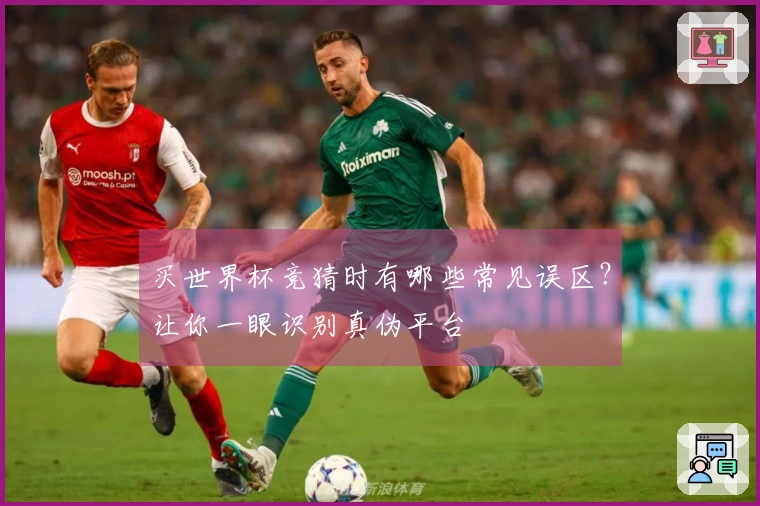 买世界杯竞猜时有哪些常见误区？让你一眼识别真伪平台