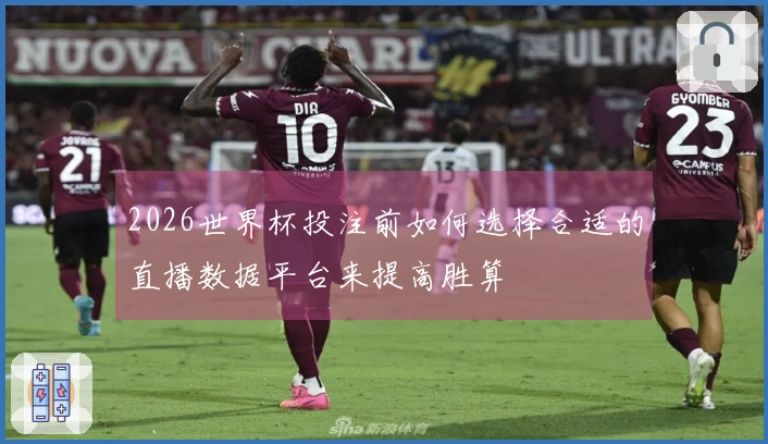 2026世界杯投注前如何选择合适的直播数据平台来提高胜算
