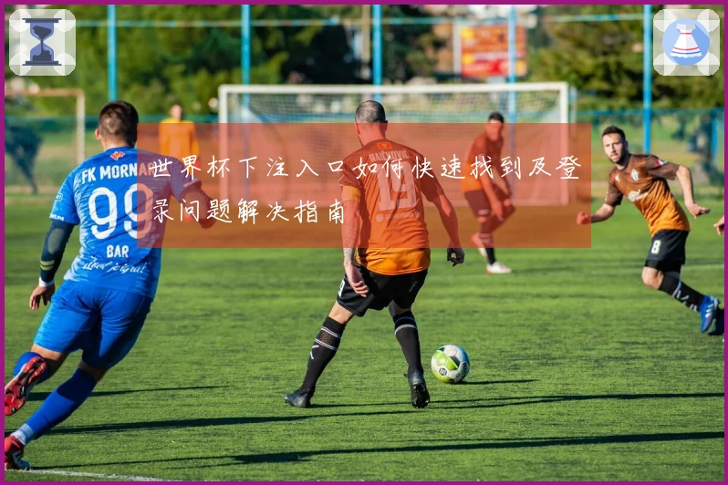 世界杯下注入口如何快速找到及登录问题解决指南