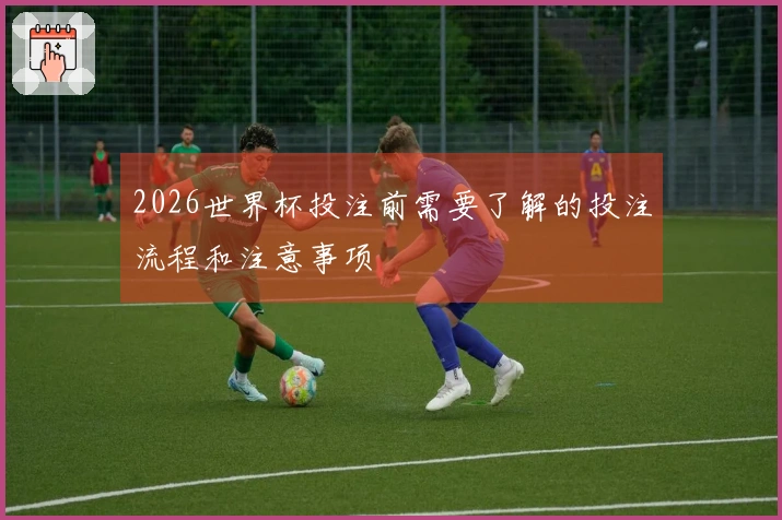 2026世界杯投注前需要了解的投注流程和注意事项