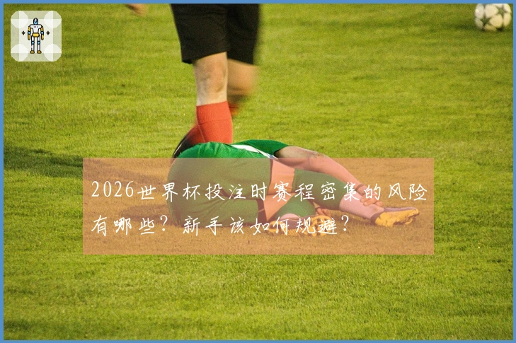 2026世界杯投注时赛程密集的风险有哪些？新手该如何规避？