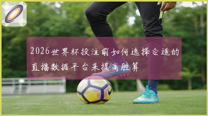 2026世界杯投注前如何选择合适的直播数据平台来提高胜算