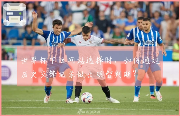 世界杯下注网站选择时，如何通过历史交锋记录做出明智判断？