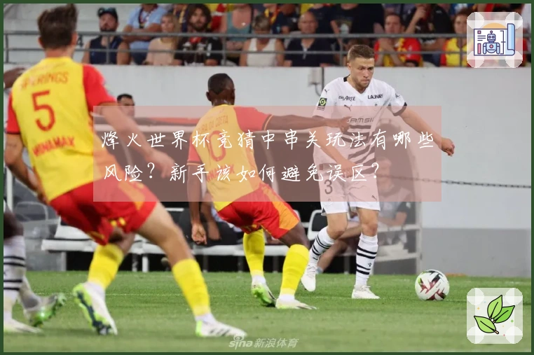 烽火世界杯竞猜中串关玩法有哪些风险？新手该如何避免误区？