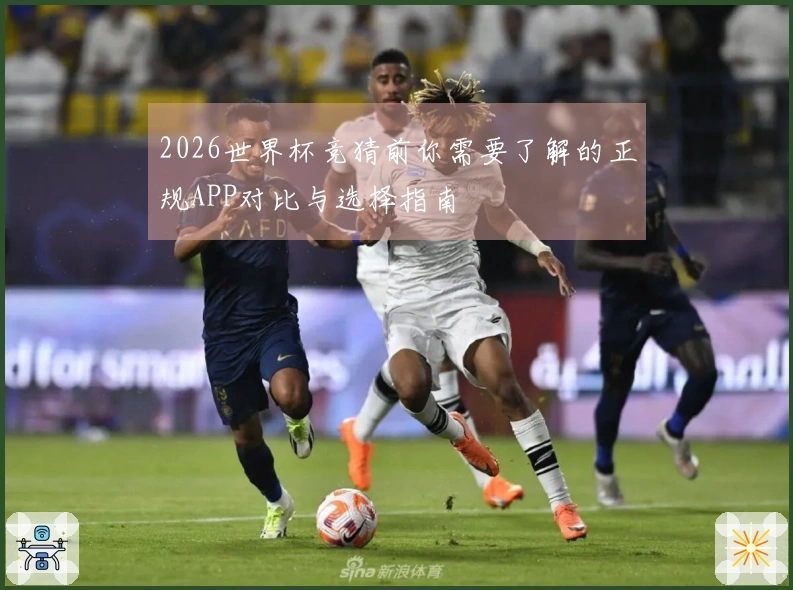 2026世界杯竞猜前你需要了解的正规APP对比与选择指南