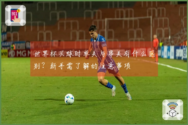 世界杯买球时单关与串关有什么区别？新手需了解的注意事项