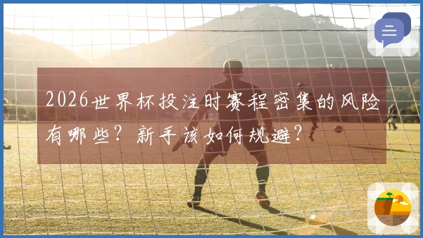 2026世界杯投注时赛程密集的风险有哪些？新手该如何规避？
