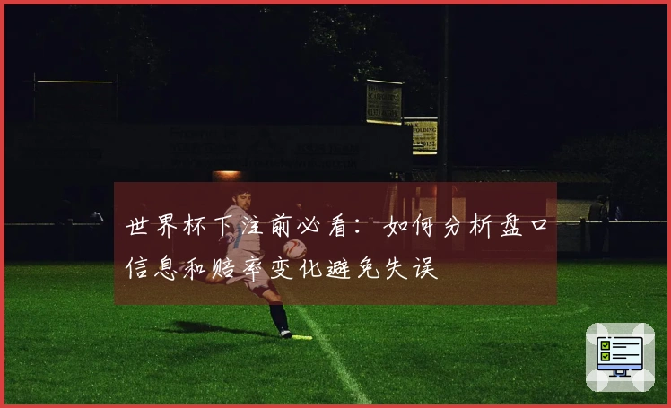 世界杯下注前必看：如何分析盘口信息和赔率变化避免失误