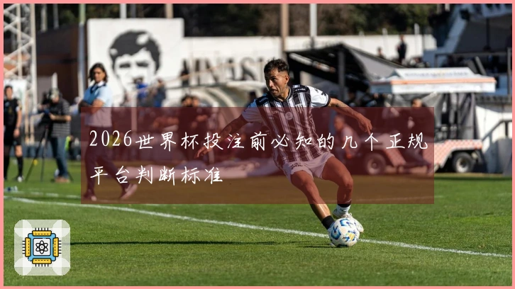 2026世界杯投注前必知的几个正规平台判断标准