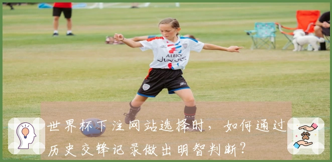 世界杯下注网站选择时，如何通过历史交锋记录做出明智判断？