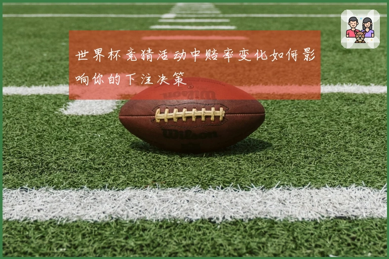 世界杯竞猜活动中赔率变化如何影响你的下注决策