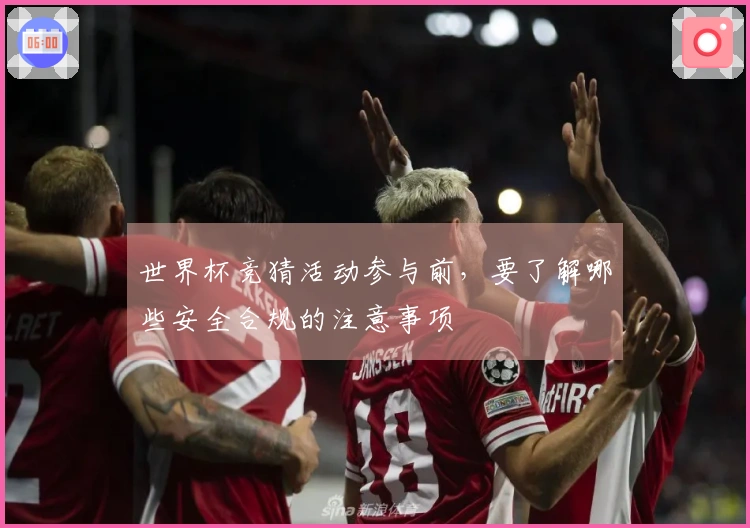 世界杯竞猜活动参与前，要了解哪些安全合规的注意事项
