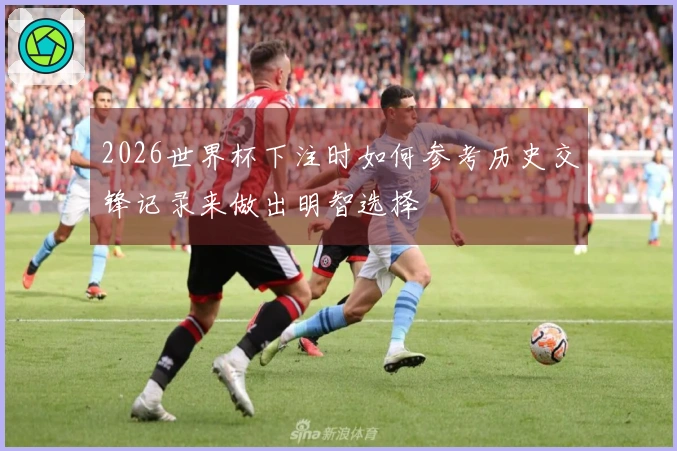 2026世界杯下注时如何参考历史交锋记录来做出明智选择