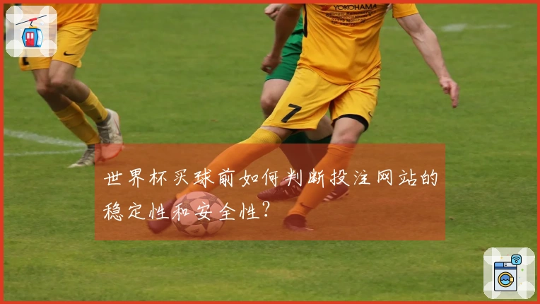 世界杯买球前如何判断投注网站的稳定性和安全性？