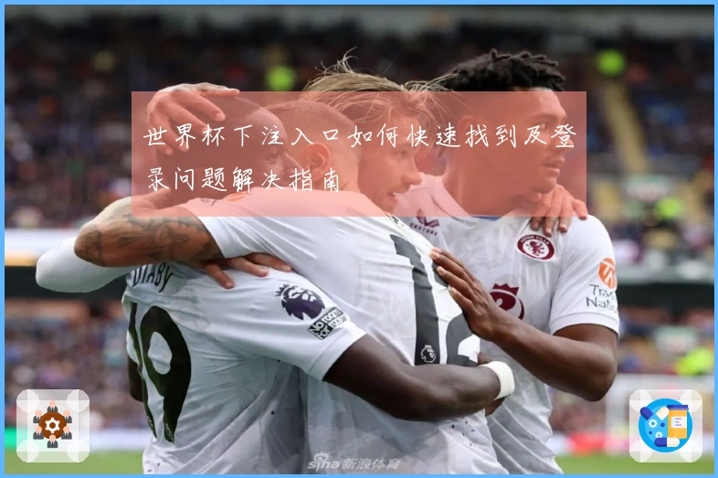 世界杯下注入口如何快速找到及登录问题解决指南